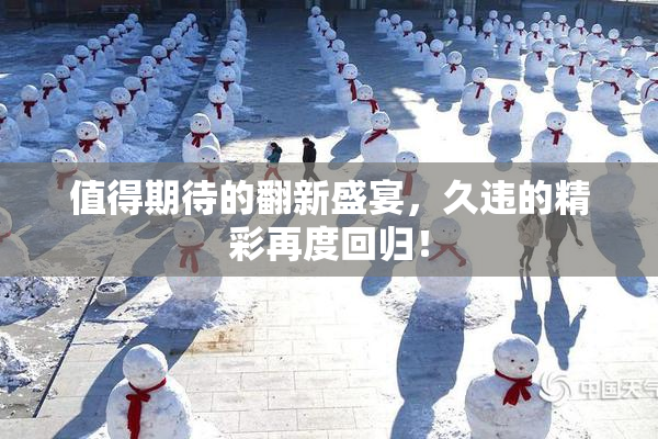 值得期待的翻新盛宴，久违的精彩再度回归！