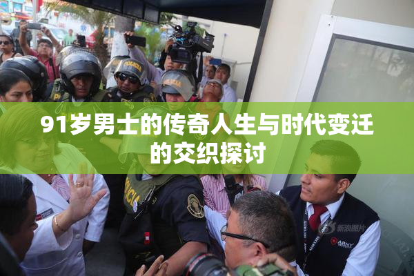 91岁男士的传奇人生与时代变迁的交织探讨
