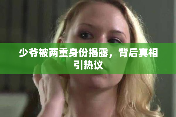 少爷被两重身份揭露，背后真相引热议