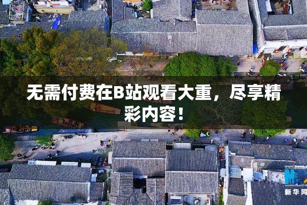 无需付费在B站观看大重，尽享精彩内容！