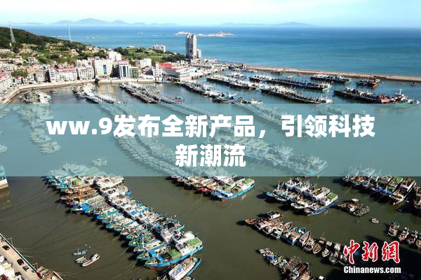 ww.9发布全新产品，引领科技新潮流