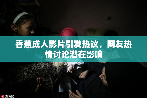 香蕉成人影片引发热议，网友热情讨论潜在影响