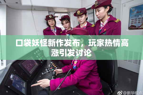 口袋妖怪新作发布，玩家热情高涨引发讨论