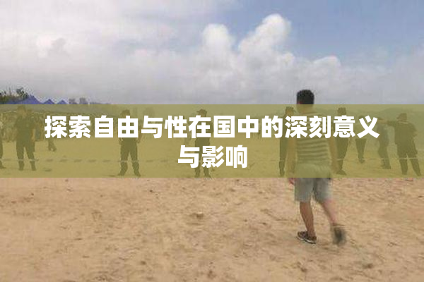 探索自由与性在国中的深刻意义与影响