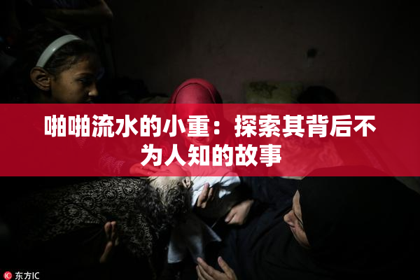 啪啪流水的小重：探索其背后不为人知的故事