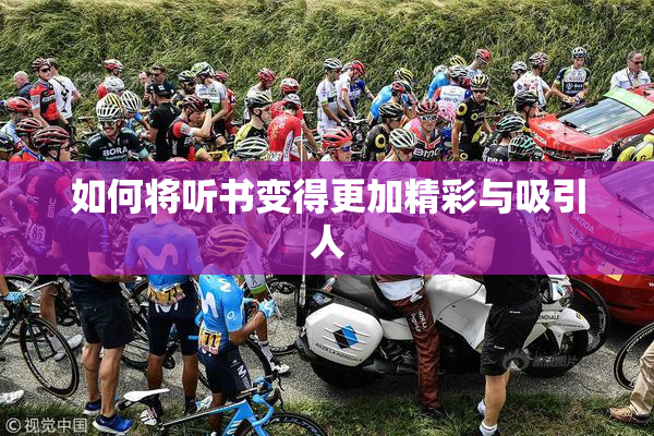 如何将听书变得更加精彩与吸引人