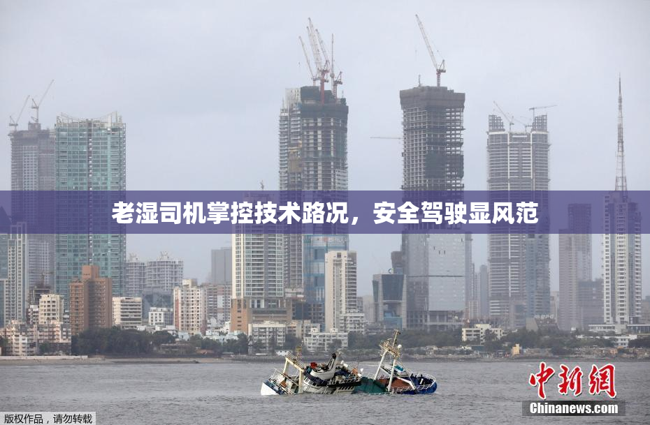 老湿司机掌控技术路况，安全驾驶显风范