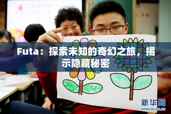 Futa：探索未知的奇幻之旅，揭示隐藏秘密