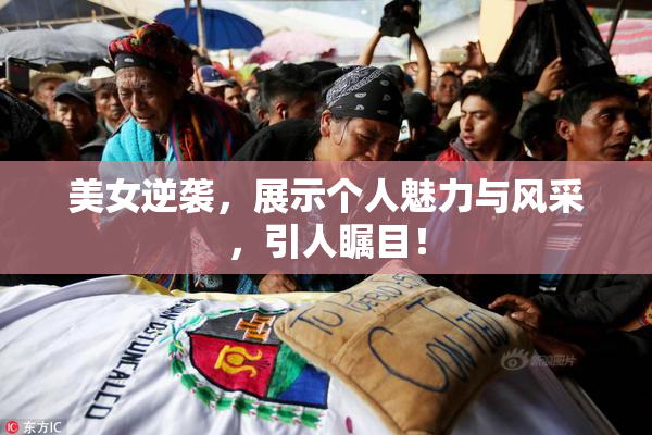 美女逆袭，展示个人魅力与风采，引人瞩目！