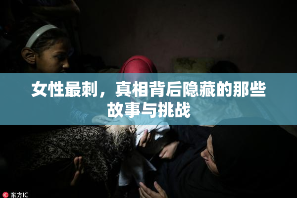 女性最刺，真相背后隐藏的那些故事与挑战