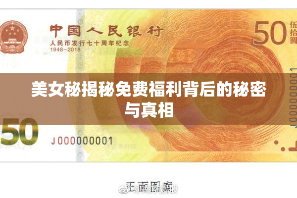 美女秘揭秘免费福利背后的秘密与真相