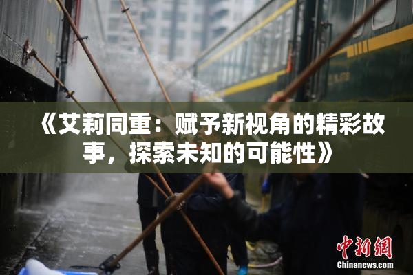 《艾莉同重：赋予新视角的精彩故事，探索未知的可能性》