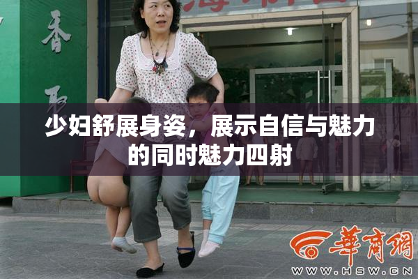 少妇舒展身姿，展示自信与魅力的同时魅力四射