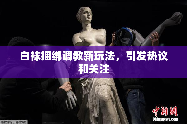 白袜捆绑调教新玩法，引发热议和关注