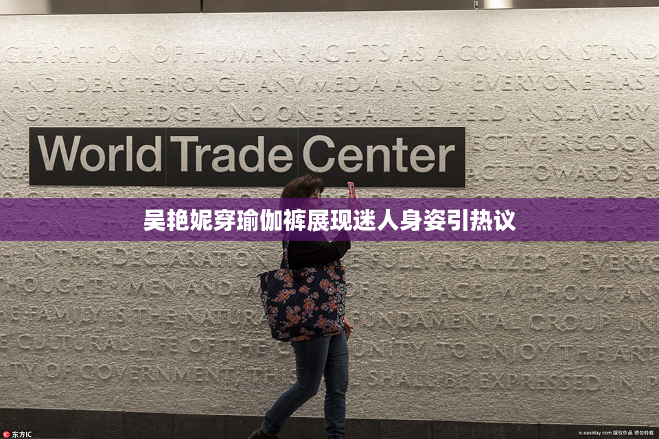 吴艳妮穿瑜伽裤展现迷人身姿引热议