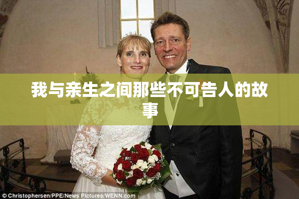 我与亲生之间那些不可告人的故事