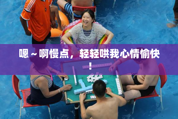 嗯～啊慢点，轻轻哄我心情愉快！