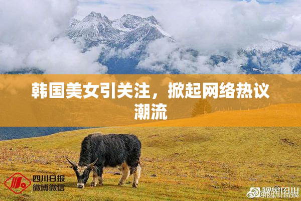 韩国美女引关注，掀起网络热议潮流