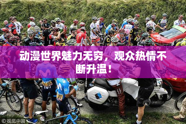 动漫世界魅力无穷，观众热情不断升温！