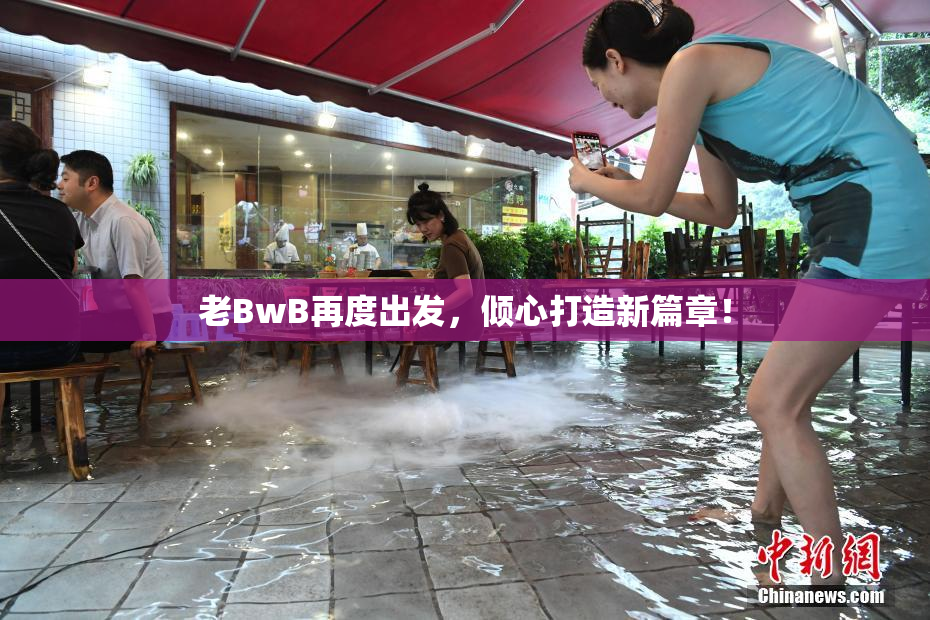 老BwB再度出发，倾心打造新篇章！
