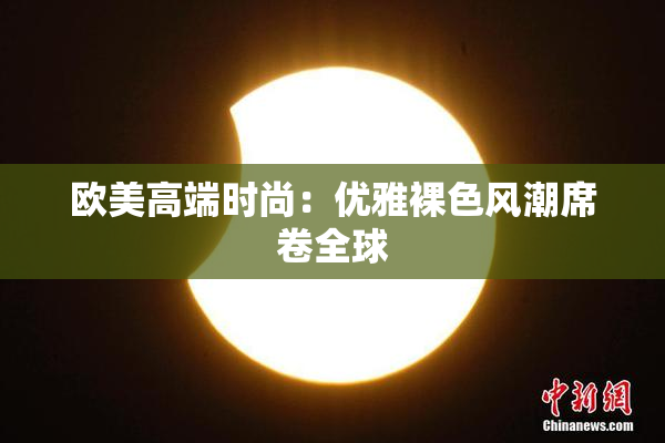 欧美高端时尚：优雅裸色风潮席卷全球