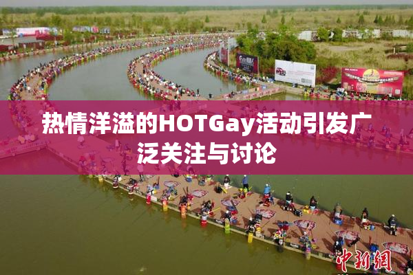 热情洋溢的HOTGay活动引发广泛关注与讨论