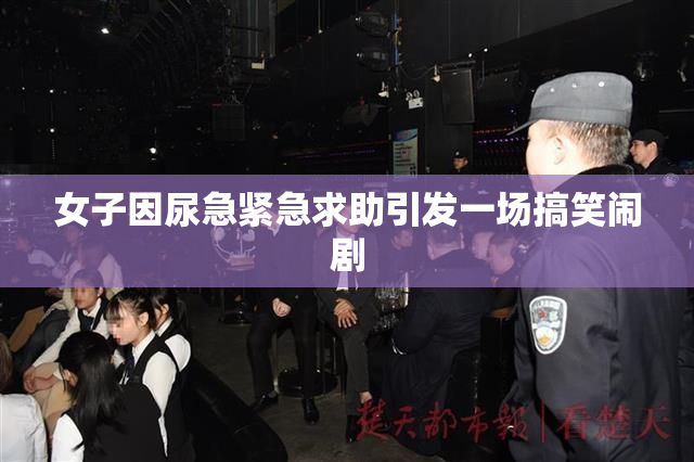 女子因尿急紧急求助引发一场搞笑闹剧