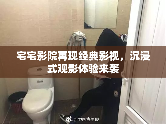 宅宅影院再现经典影视，沉浸式观影体验来袭