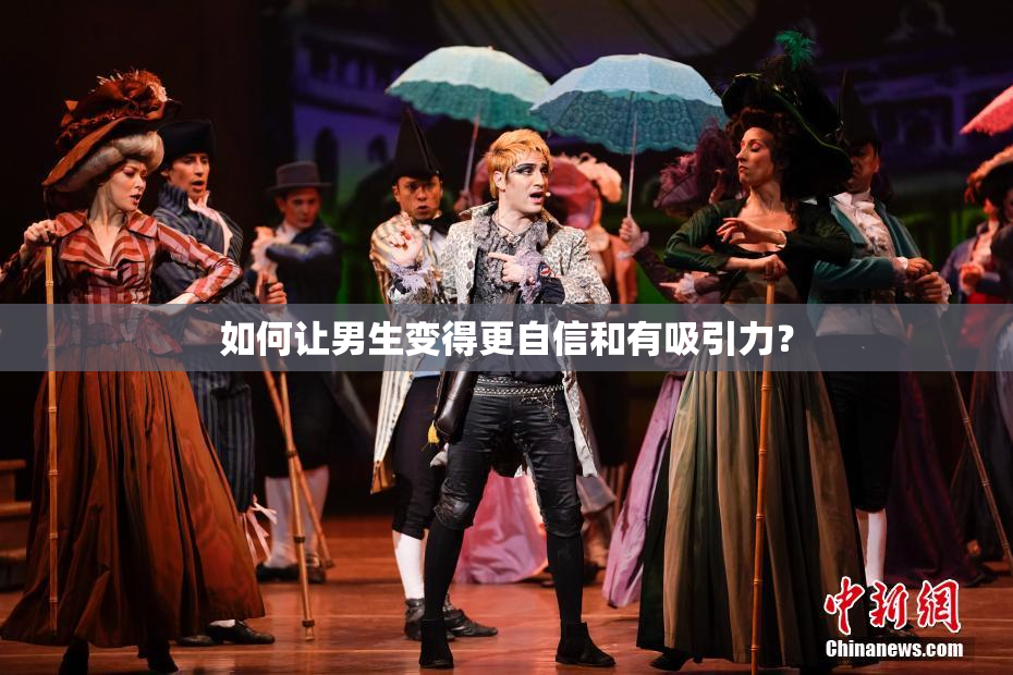 如何让男生变得更自信和有吸引力？