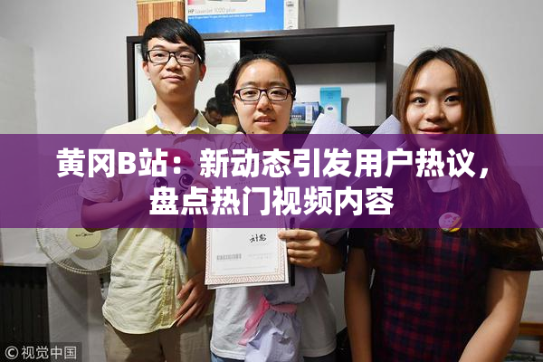 黄冈B站：新动态引发用户热议，盘点热门视频内容