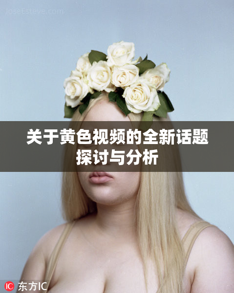 关于黄色视频的全新话题探讨与分析
