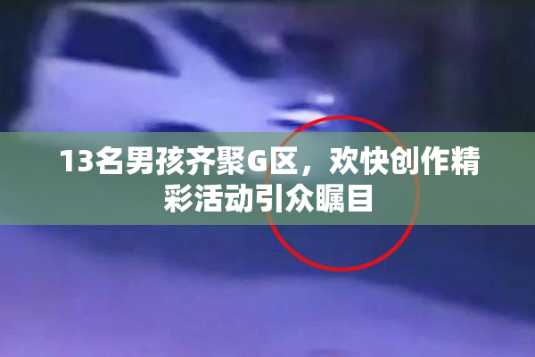 13名男孩齐聚G区，欢快创作精彩活动引众瞩目