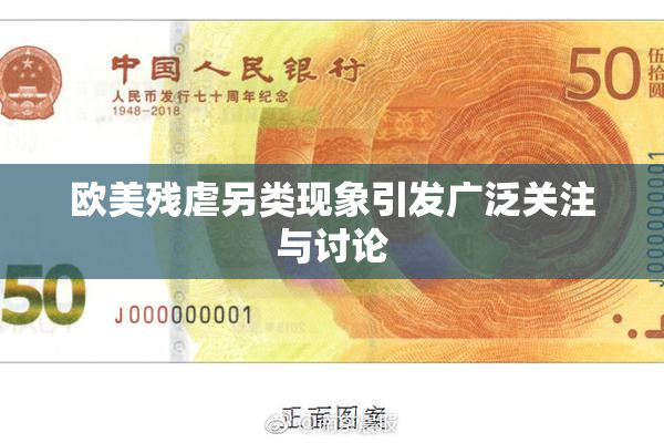 欧美残虐另类现象引发广泛关注与讨论