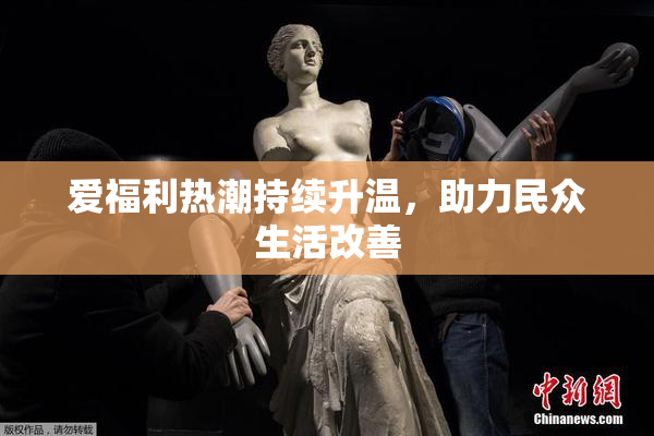 爱福利热潮持续升温，助力民众生活改善