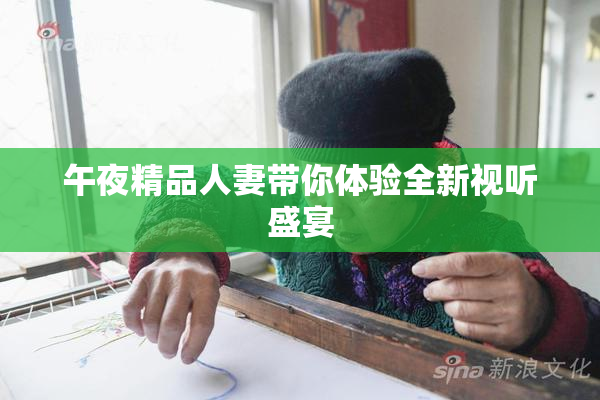 午夜精品人妻带你体验全新视听盛宴