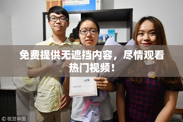 免费提供无遮挡内容，尽情观看热门视频！
