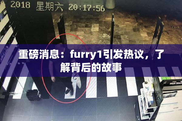 重磅消息：furry1引发热议，了解背后的故事
