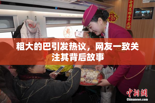 粗大的巴引发热议，网友一致关注其背后故事