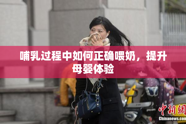 哺乳过程中如何正确喂奶，提升母婴体验