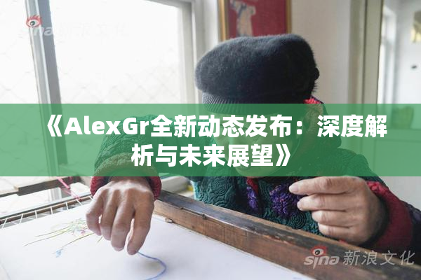 《AlexGr全新动态发布：深度解析与未来展望》