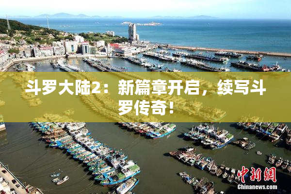 斗罗大陆2：新篇章开启，续写斗罗传奇！
