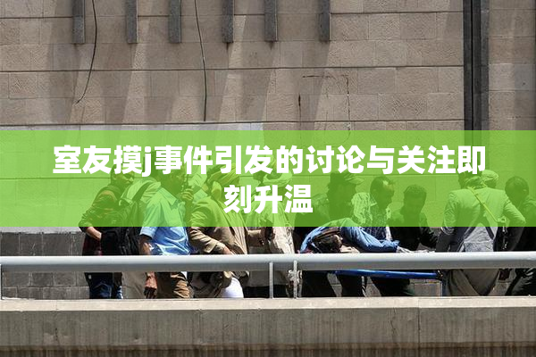 室友摸j事件引发的讨论与关注即刻升温