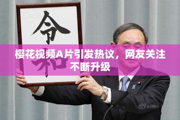 樱花视频A片引发热议，网友关注不断升级