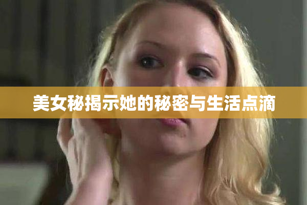美女秘揭示她的秘密与生活点滴