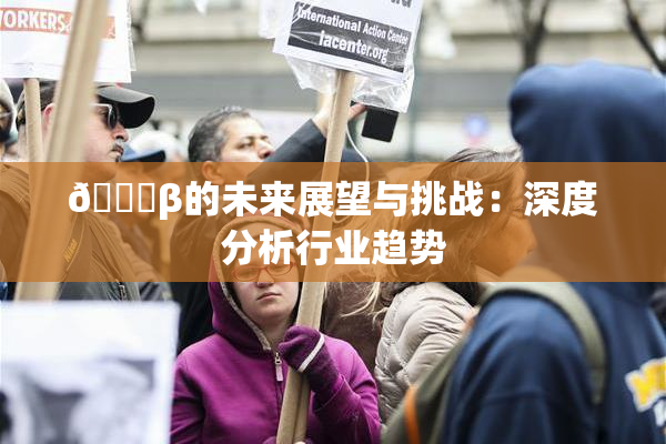 🔞β的未来展望与挑战：深度分析行业趋势