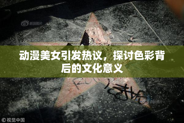 动漫美女引发热议，探讨色彩背后的文化意义