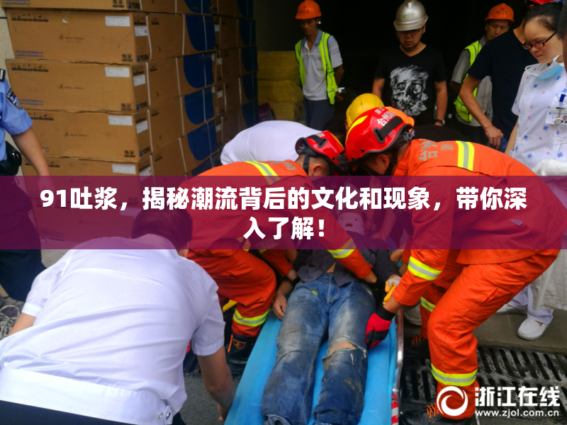 91吐浆，揭秘潮流背后的文化和现象，带你深入了解！