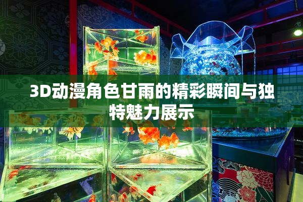 3D动漫角色甘雨的精彩瞬间与独特魅力展示