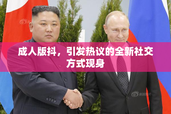 成人版抖，引发热议的全新社交方式现身
