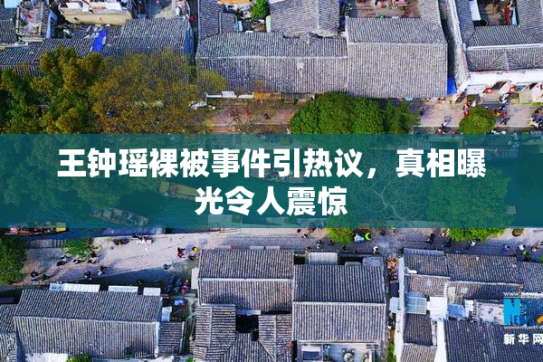 王钟瑶裸被事件引热议，真相曝光令人震惊